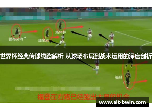 世界杯经典传球线路解析 从球场布局到战术运用的深度剖析