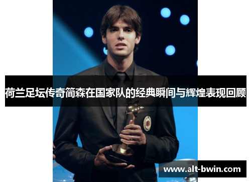 荷兰足坛传奇简森在国家队的经典瞬间与辉煌表现回顾