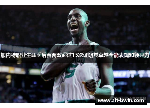 加内特职业生涯季后赛两双超过15次证明其卓越全能表现和领导力