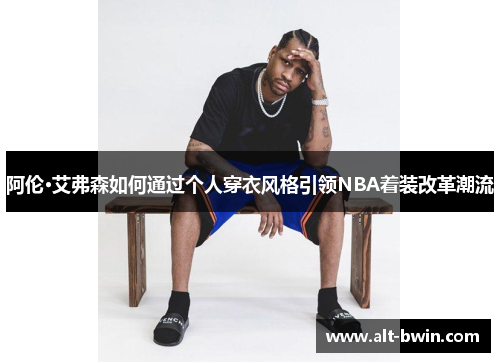 阿伦·艾弗森如何通过个人穿衣风格引领NBA着装改革潮流