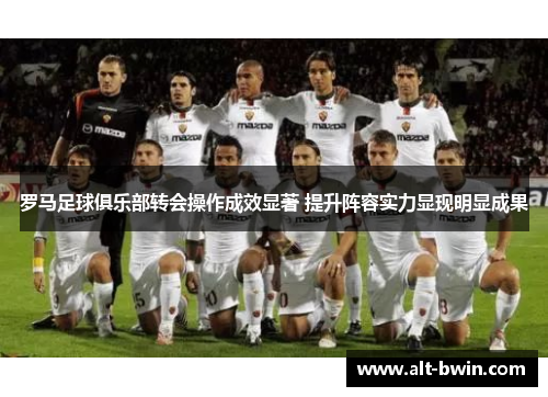 罗马足球俱乐部转会操作成效显著 提升阵容实力显现明显成果