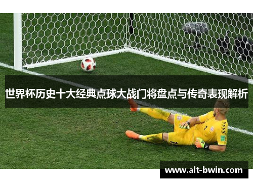 世界杯历史十大经典点球大战门将盘点与传奇表现解析