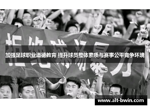 加强足球职业道德教育 提升球员整体素质与赛事公平竞争环境