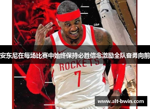 安东尼在每场比赛中始终保持必胜信念激励全队奋勇向前