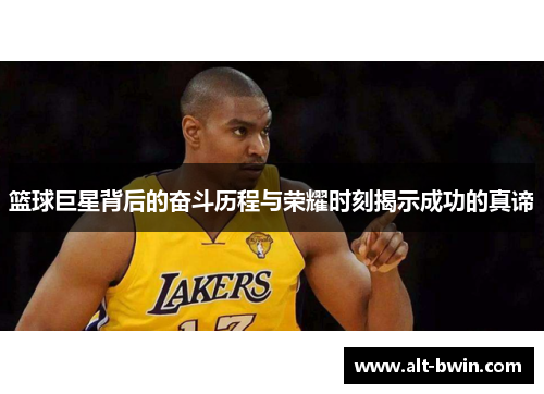 篮球巨星背后的奋斗历程与荣耀时刻揭示成功的真谛
