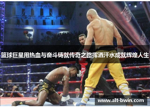 篮球巨星用热血与奋斗铸就传奇之路挥洒汗水成就辉煌人生