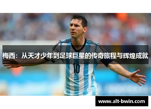 梅西：从天才少年到足球巨星的传奇旅程与辉煌成就