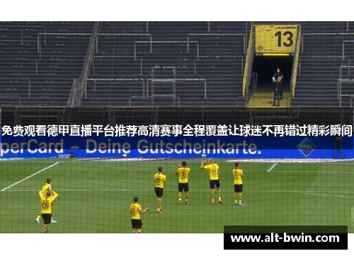 免费观看德甲直播平台推荐高清赛事全程覆盖让球迷不再错过精彩瞬间