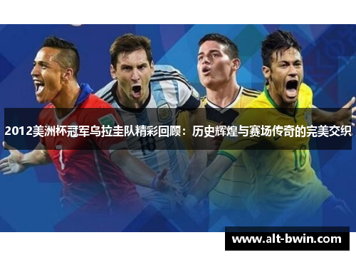 2012美洲杯冠军乌拉圭队精彩回顾：历史辉煌与赛场传奇的完美交织