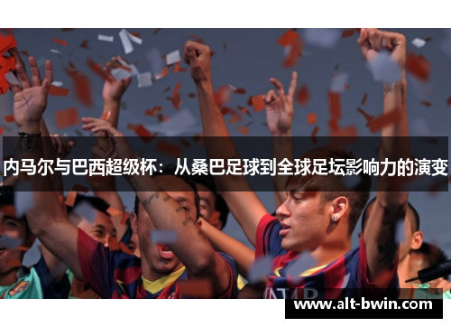 内马尔与巴西超级杯：从桑巴足球到全球足坛影响力的演变