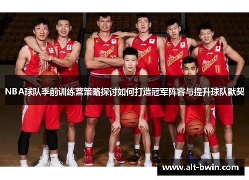 NBA球队季前训练营策略探讨如何打造冠军阵容与提升球队默契