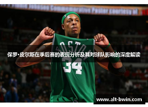保罗·皮尔斯在季后赛的表现分析及其对球队影响的深度解读