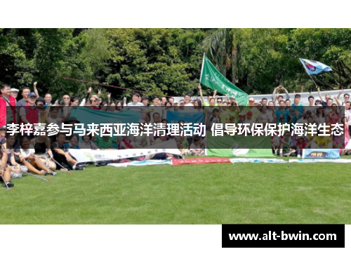 李梓嘉参与马来西亚海洋清理活动 倡导环保保护海洋生态