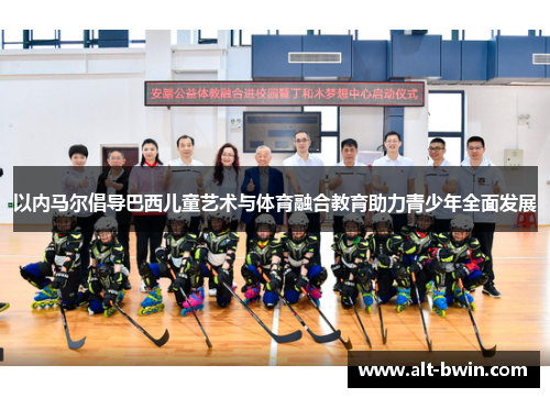 以内马尔倡导巴西儿童艺术与体育融合教育助力青少年全面发展