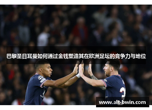 巴黎圣日耳曼如何通过金钱塑造其在欧洲足坛的竞争力与地位