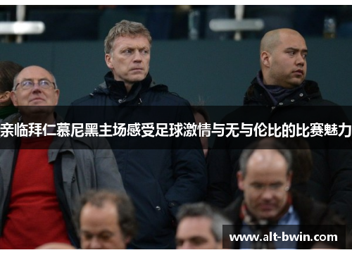 亲临拜仁慕尼黑主场感受足球激情与无与伦比的比赛魅力