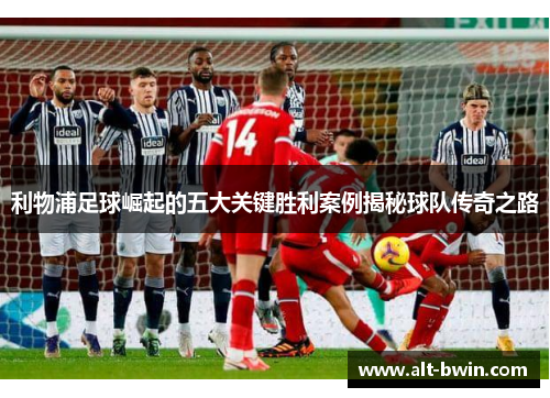 利物浦足球崛起的五大关键胜利案例揭秘球队传奇之路