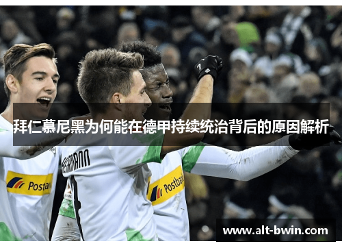 拜仁慕尼黑为何能在德甲持续统治背后的原因解析