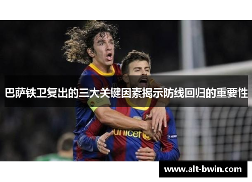 巴萨铁卫复出的三大关键因素揭示防线回归的重要性