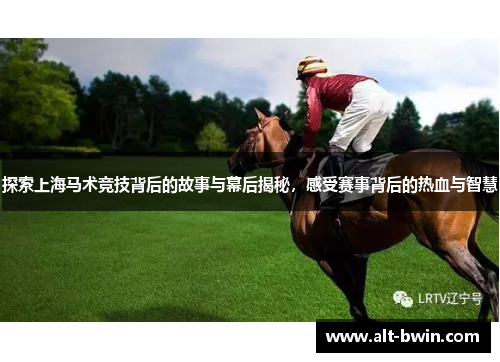 探索上海马术竞技背后的故事与幕后揭秘，感受赛事背后的热血与智慧