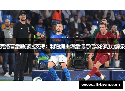 克洛普激励球迷支持：利物浦重燃激情与信念的动力源泉