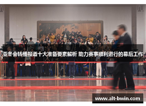 亚冬会转播报道十大准备要素解析 助力赛事顺利进行的幕后工作