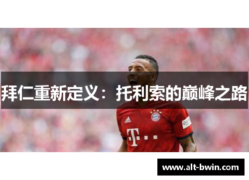 拜仁重新定义：托利索的巅峰之路