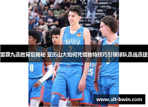 雷霆九连胜背后揭秘 亚历山大如何凭借独特技巧引领球队连战连捷