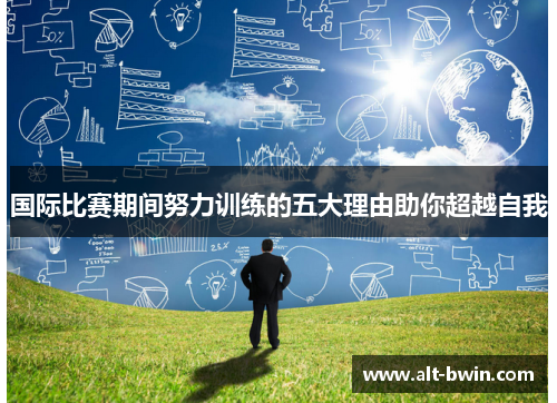 国际比赛期间努力训练的五大理由助你超越自我