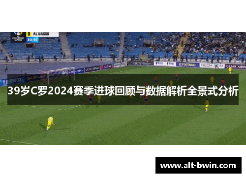 39岁C罗2024赛季进球回顾与数据解析全景式分析