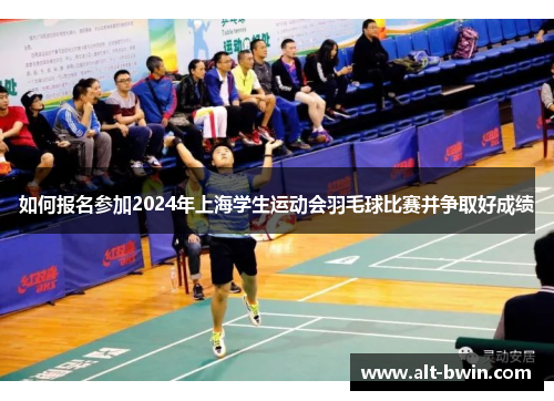 如何报名参加2024年上海学生运动会羽毛球比赛并争取好成绩