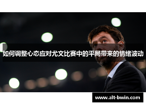 如何调整心态应对尤文比赛中的平局带来的情绪波动