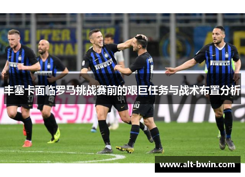 丰塞卡面临罗马挑战赛前的艰巨任务与战术布置分析