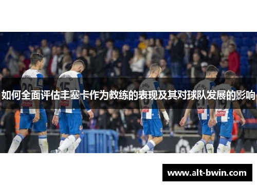 如何全面评估丰塞卡作为教练的表现及其对球队发展的影响
