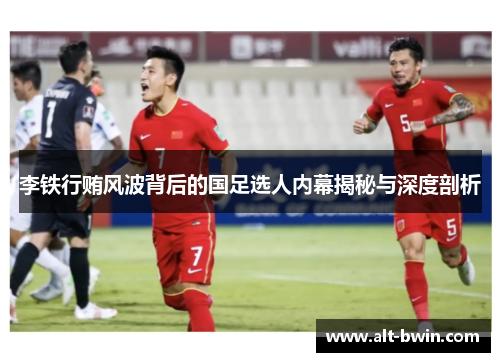 李铁行贿风波背后的国足选人内幕揭秘与深度剖析