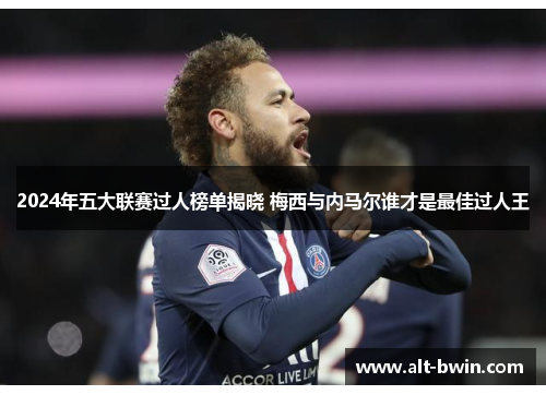 2024年五大联赛过人榜单揭晓 梅西与内马尔谁才是最佳过人王
