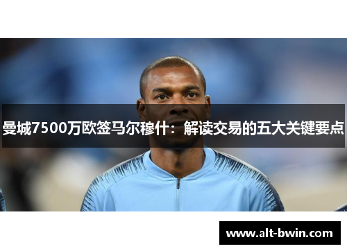 曼城7500万欧签马尔穆什：解读交易的五大关键要点