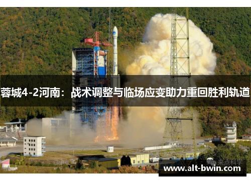 蓉城4-2河南：战术调整与临场应变助力重回胜利轨道