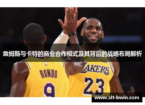 詹姆斯与卡特的商业合作模式及其背后的战略布局解析