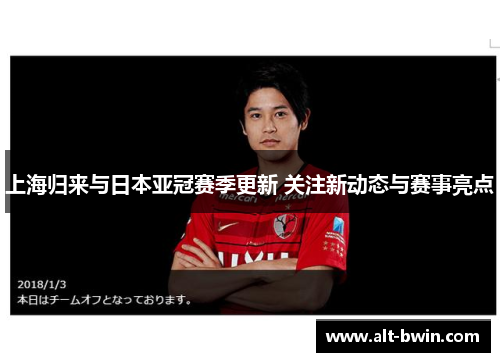 上海归来与日本亚冠赛季更新 关注新动态与赛事亮点