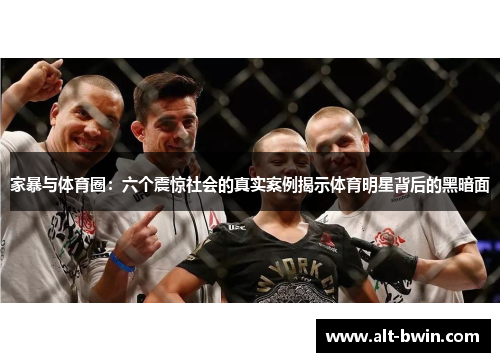 家暴与体育圈：六个震惊社会的真实案例揭示体育明星背后的黑暗面