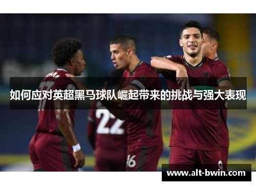 如何应对英超黑马球队崛起带来的挑战与强大表现