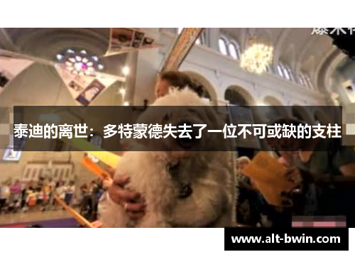 泰迪的离世：多特蒙德失去了一位不可或缺的支柱