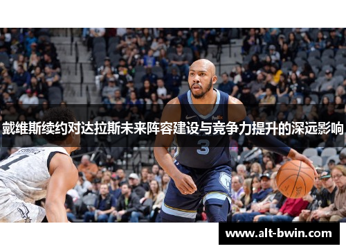 戴维斯续约对达拉斯未来阵容建设与竞争力提升的深远影响