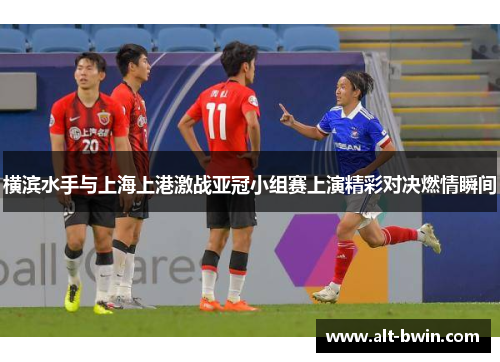 横滨水手与上海上港激战亚冠小组赛上演精彩对决燃情瞬间