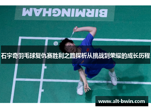 石宇奇羽毛球复仇赛胜利之路探析从挑战到荣耀的成长历程