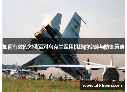 如何有效应对俄军对乌克兰军用机场的空袭与防御策略