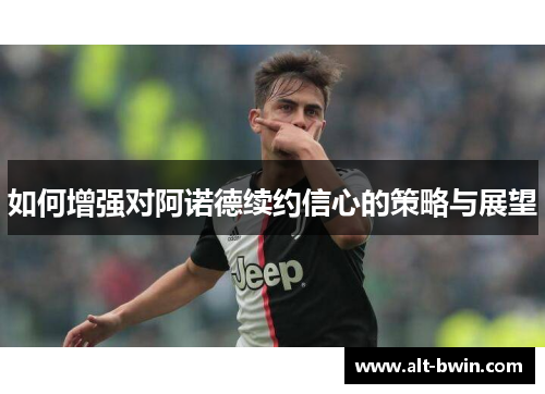 如何增强对阿诺德续约信心的策略与展望