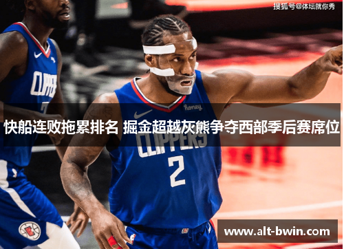快船连败拖累排名 掘金超越灰熊争夺西部季后赛席位
