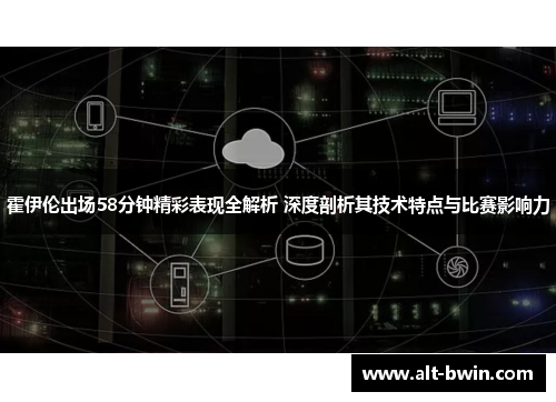 霍伊伦出场58分钟精彩表现全解析 深度剖析其技术特点与比赛影响力